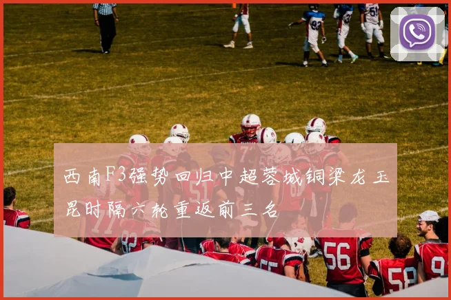 西南F3强势回归中超蓉城铜梁龙玉昆时隔六轮重返前三名