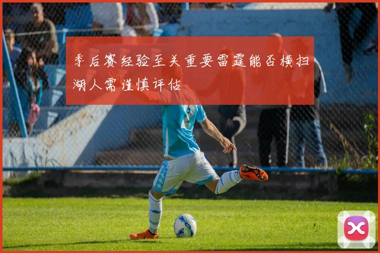 季后赛经验至关重要雷霆能否横扫湖人需谨慎评估