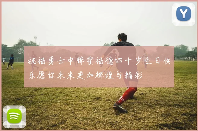 祝福勇士中锋霍福德四十岁生日快乐愿你未来更加辉煌与精彩