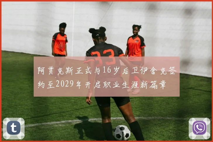 阿贾克斯正式与16岁后卫伊舍克签约至2029年开启职业生涯新篇章