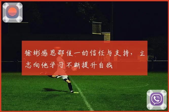徐彬感恩邵佳一的信任与支持，立志向他学习不断提升自我