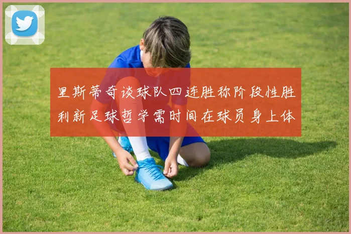 里斯蒂奇谈球队四连胜称阶段性胜利新足球哲学需时间在球员身上体现