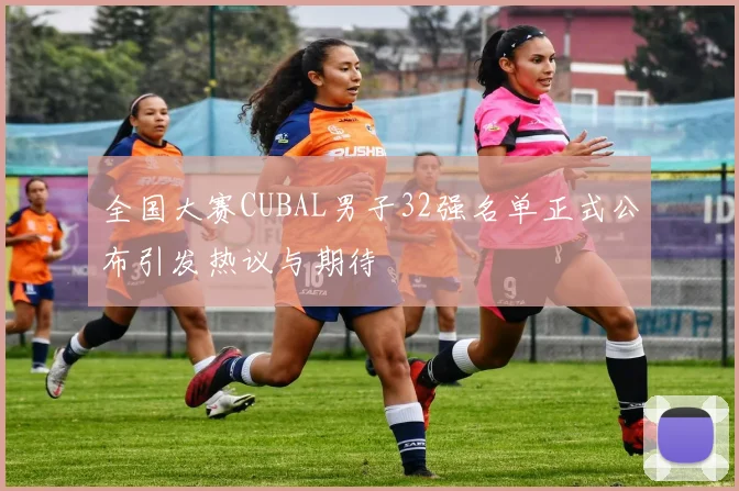 全国大赛CUBAL男子32强名单正式公布引发热议与期待