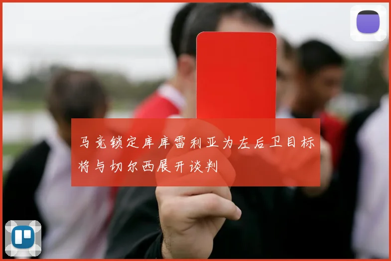 马竞锁定库库雷利亚为左后卫目标将与切尔西展开谈判