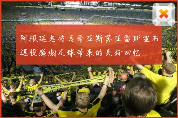 阿根廷老将马蒂亚斯苏亚雷斯宣布退役感谢足球带来的美好回忆