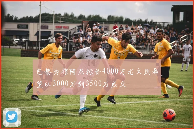 巴黎为穆阿尼标价4000万尤文则希望以3000万到3500万成交