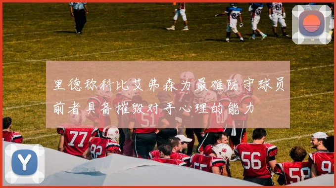 里德称科比艾弗森为最难防守球员前者具备摧毁对手心理的能力